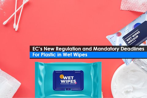EC’s New Regulation and Mandatory Deadlines For Plastic in Wet Wipes